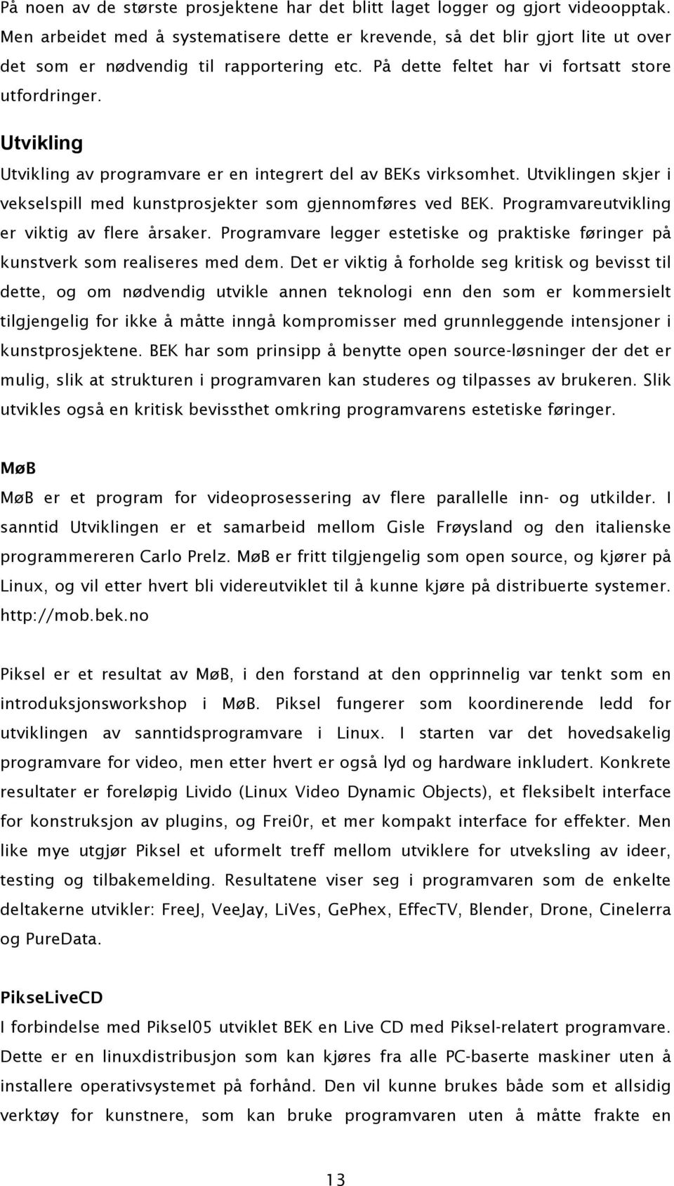 Utvikling Utvikling av programvare er en integrert del av BEKs virksomhet. Utviklingen skjer i vekselspill med kunstprosjekter som gjennomføres ved BEK.