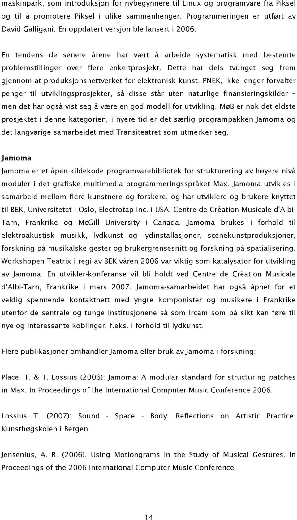 Dette har dels tvunget seg frem gjennom at produksjonsnettverket for elektronisk kunst, PNEK, ikke lenger forvalter penger til utviklingsprosjekter, så disse står uten naturlige finansieringskilder