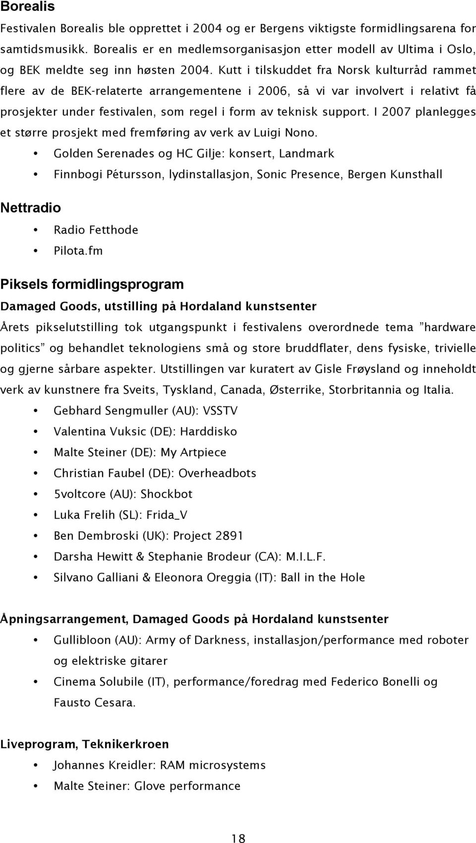 Kutt i tilskuddet fra Norsk kulturråd rammet flere av de BEK-relaterte arrangementene i 2006, så vi var involvert i relativt få prosjekter under festivalen, som regel i form av teknisk support.