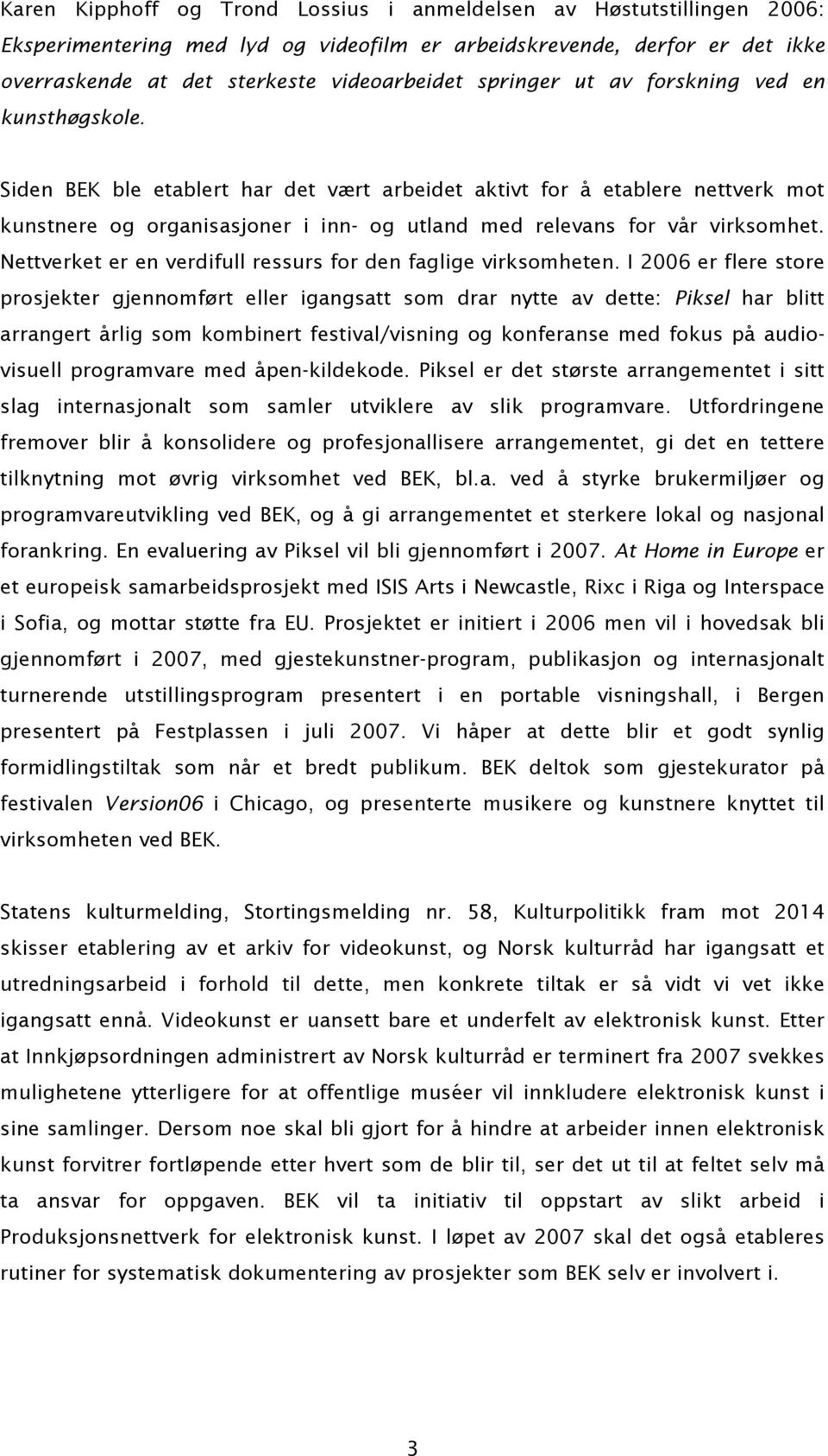 Siden BEK ble etablert har det vært arbeidet aktivt for å etablere nettverk mot kunstnere og organisasjoner i inn- og utland med relevans for vår virksomhet.