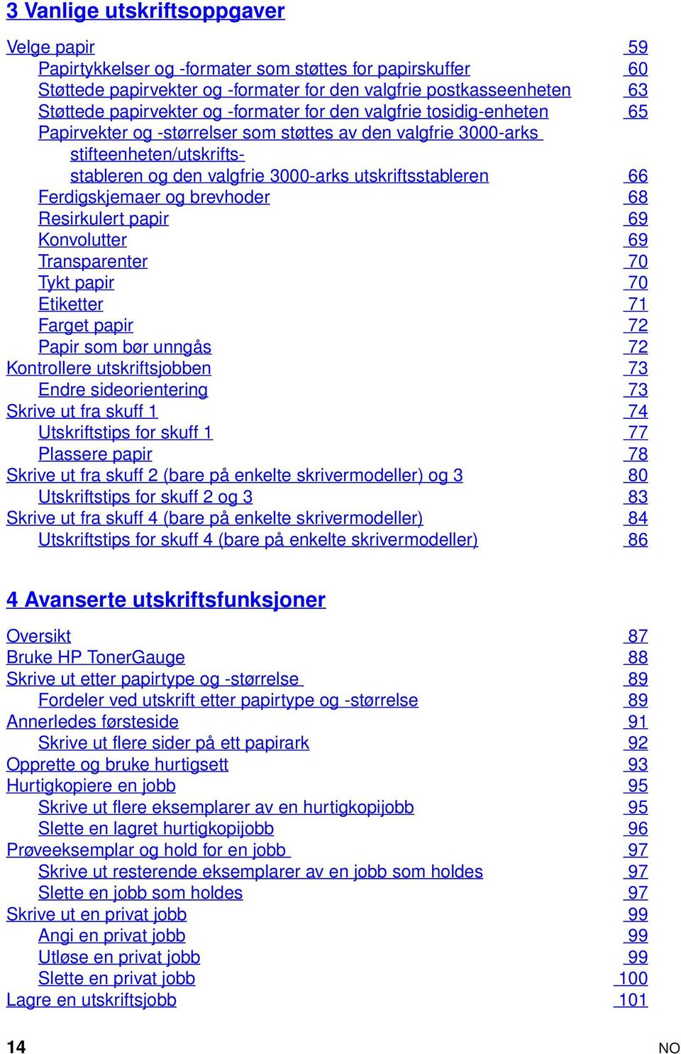 Ferdigskjemaer og brevhoder 68 Resirkulert papir 69 Konvolutter 69 Transparenter 70 Tykt papir 70 Etiketter 71 Farget papir 72 Papir som bør unngås 72 Kontrollere utskriftsjobben 73 Endre