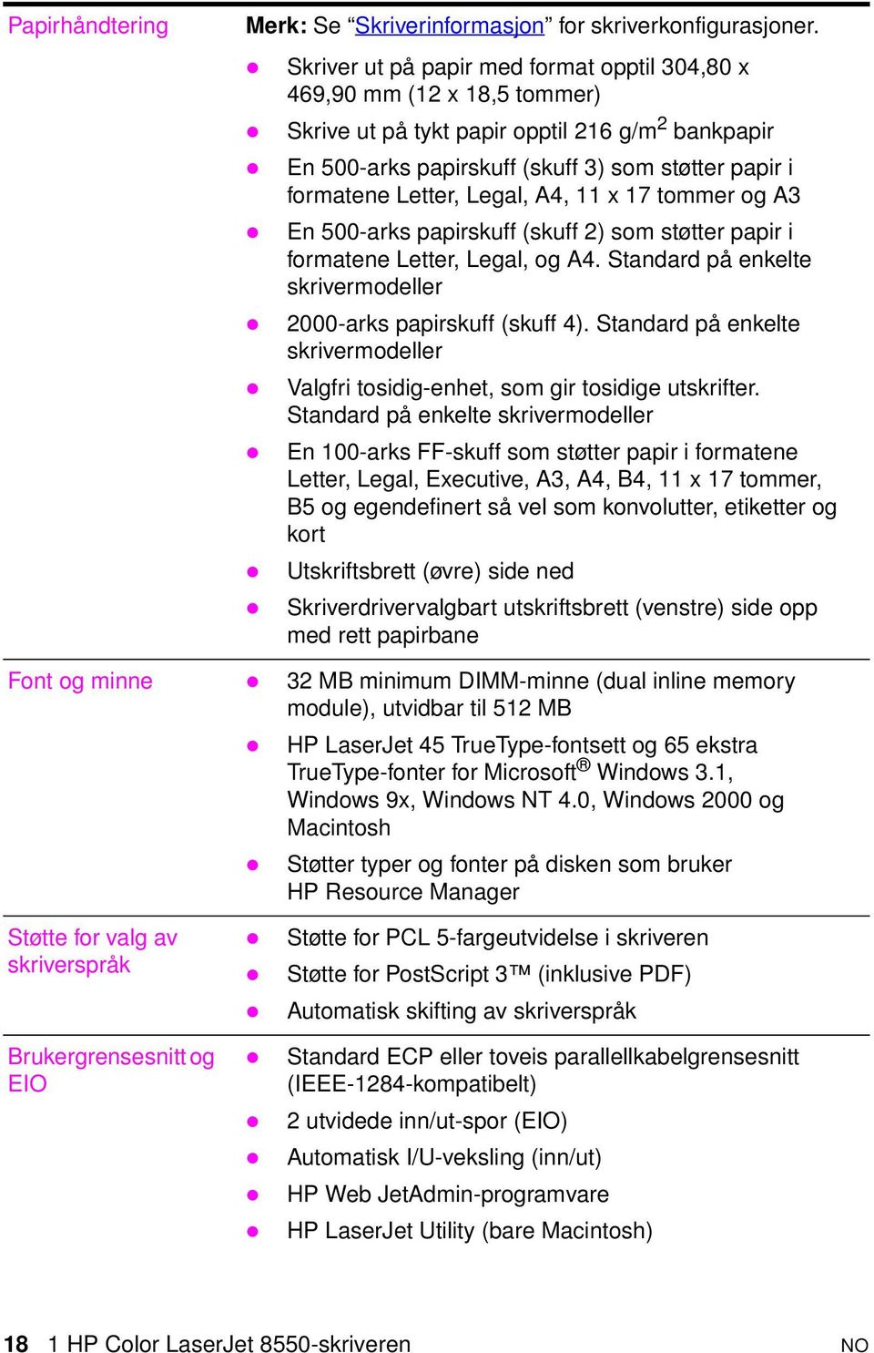 Legal, A4, 11 x 17 tommer og A3 En 500-arks papirskuff (skuff 2) som støtter papir i formatene Letter, Legal, og A4. Standard på enkelte skrivermodeller 2000-arks papirskuff (skuff 4).