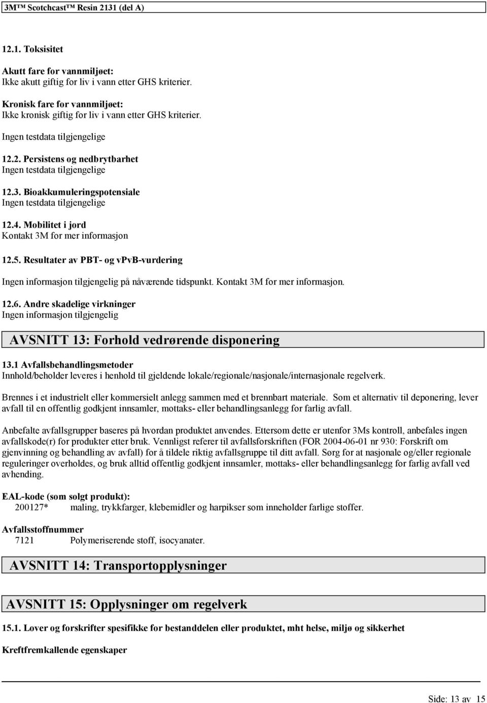 Bioakkumuleringspotensiale Ingen testdata e 12.4. Mobilitet i jord Kontakt 3M for mer informasjon 12.5. Resultater av PBT- og vpvb-vurdering Ingen informasjon på nåværende tidspunkt.