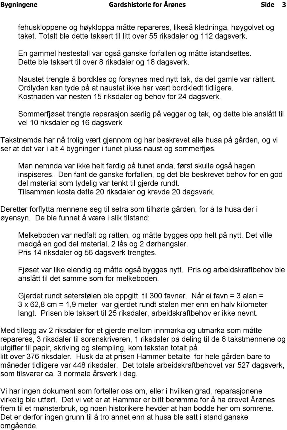 Naustet trengte å bordkles og forsynes med nytt tak, da det gamle var råttent. Ordlyden kan tyde på at naustet ikke har vært bordkledt tidligere.