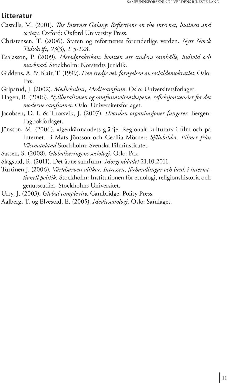 Stockholm: Norstedts Juridik. Giddens, A. & Blair, T. (1999). Den tredje vei: fornyelsen av sosialdemokratiet. Oslo: Pax. Gripsrud, J. (2002). Mediekultur, Mediesamfunn. Oslo: Universitetsforlaget.