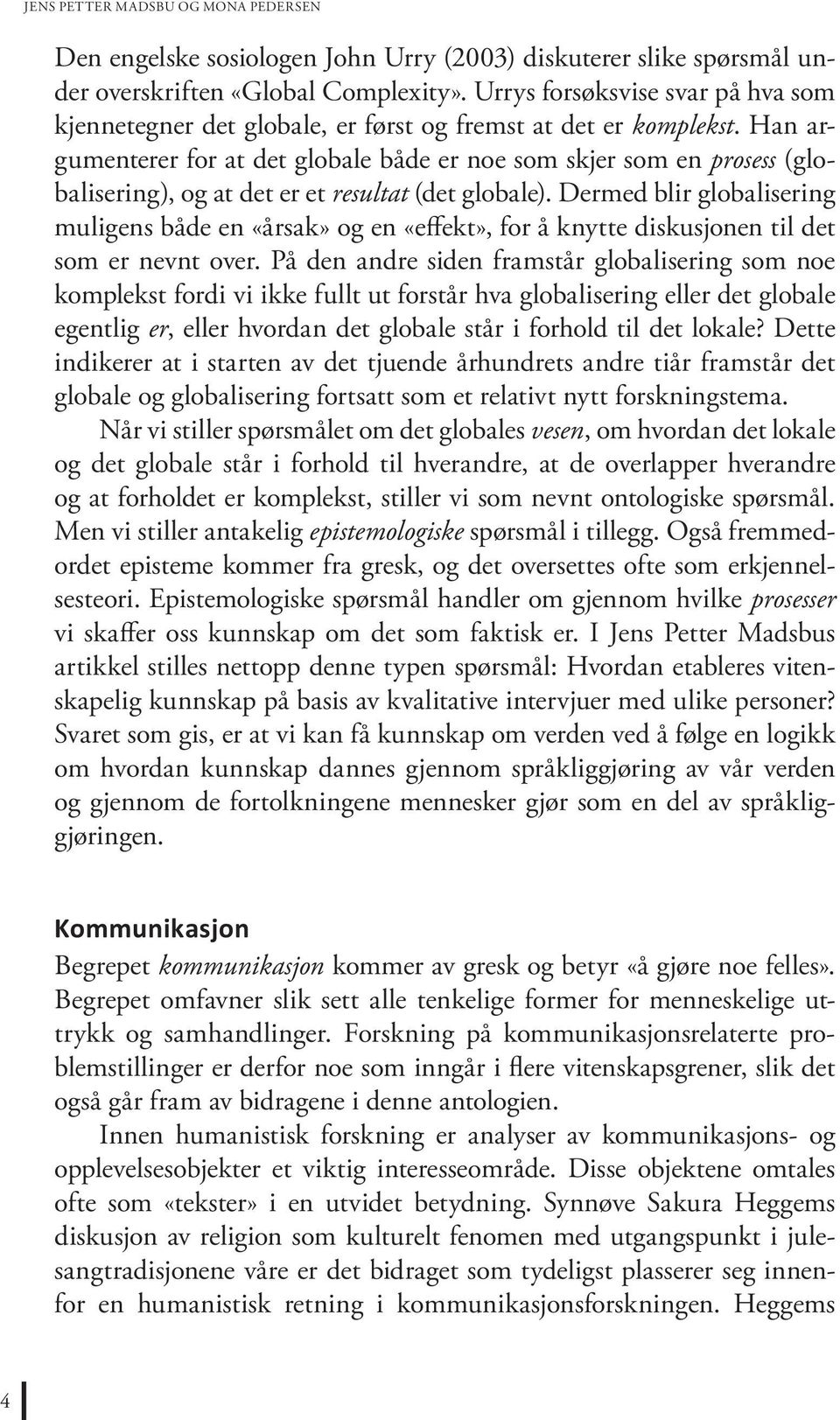 Han argumenterer for at det globale både er noe som skjer som en prosess (globalisering), og at det er et resultat (det globale).