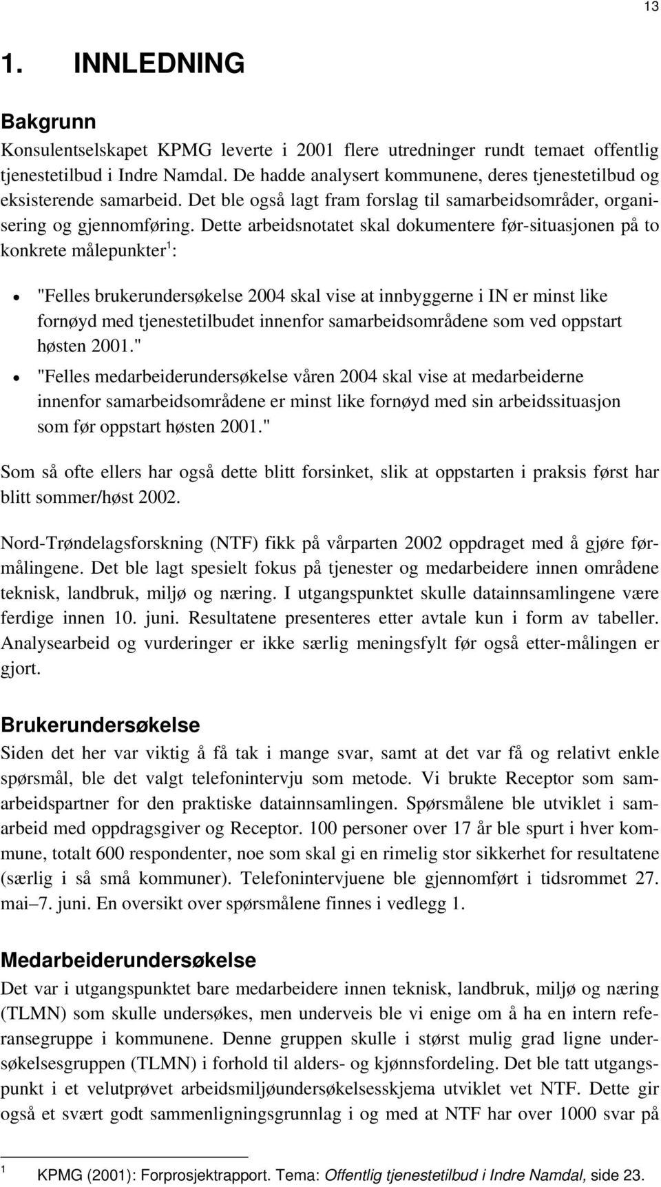 Dette arbeidsnotatet skal dokumentere før-situasjonen på to konkrete målepunkter 1 : "Felles brukerundersøkelse 2004 skal vise at innbyggerne i IN er minst like fornøyd med tjenestetilbudet innenfor