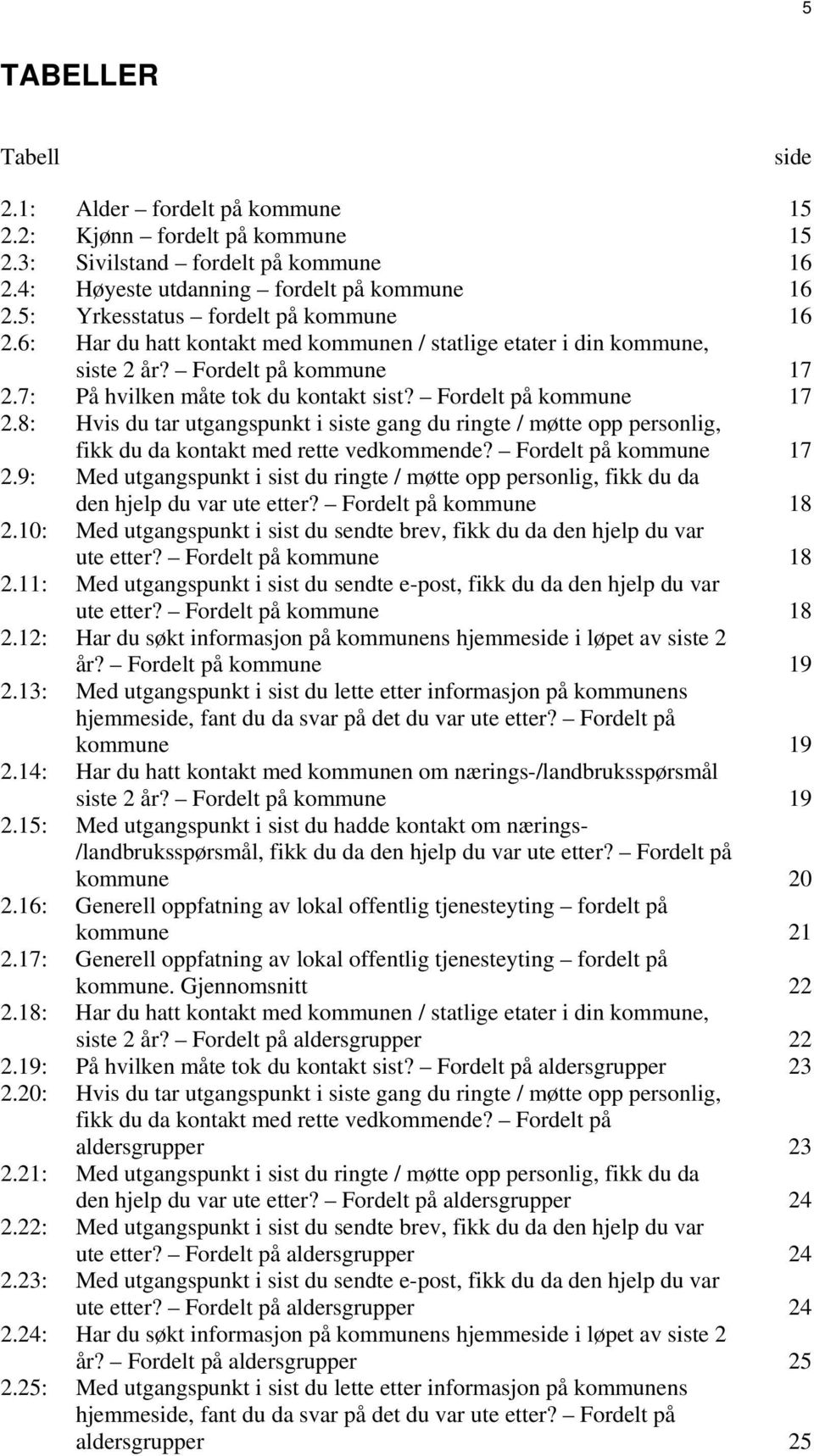 Fordelt på kommune 17 2.8: Hvis du tar utgangspunkt i siste gang du ringte / møtte opp personlig, fikk du da kontakt med rette vedkommende? Fordelt på kommune 17 2.