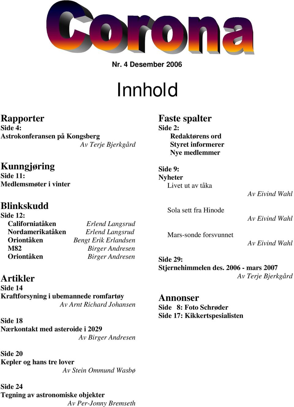 Nærkontakt med asteroide i 2029 Av Birger Andresen Faste spalter Side 2: Redaktørens ord Styret informerer Nye medlemmer Side 9: Nyheter Livet ut av tåka Sola sett fra Hinode Mars-sonde forsvunnet Av