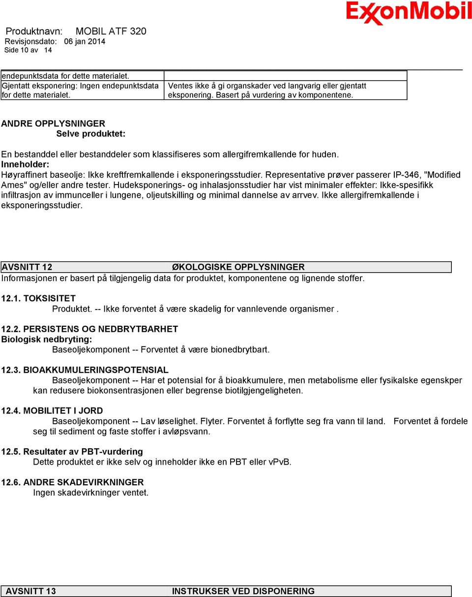 Inneholder: Høyraffinert baseolje: Ikke kreftfremkallende i eksponeringsstudier. Representative prøver passerer IP-346, "Modified Ames" og/eller andre tester.