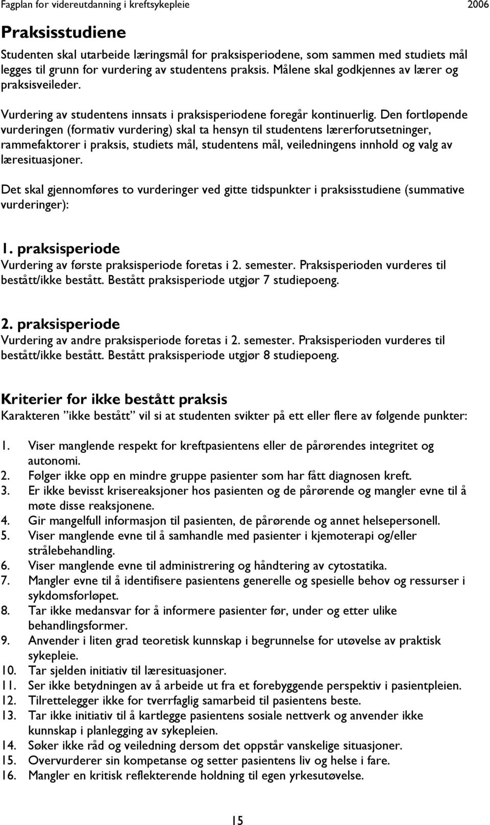 Den fortløpende vurderingen (formativ vurdering) skal ta hensyn til studentens lærerforutsetninger, rammefaktorer i praksis, studiets mål, studentens mål, veiledningens innhold og valg av