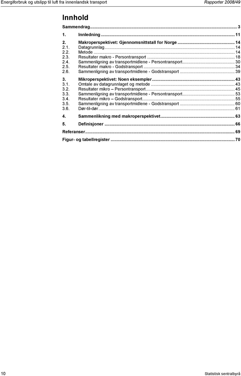 Sammenligning av transportmidlene - Godstransport... 39 3. Mikroperspektivet: Noen eksempler... 43 3.1. Omtale av datagrunnlaget og metode... 43 3.2. Resultater mikro Persontransport... 45 3.3. Sammenligning av transportmidlene - Persontransport.