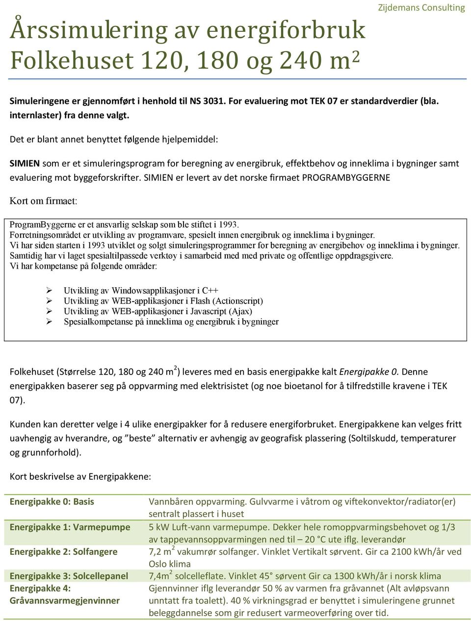 Det er blant annet benyttet følgende hjelpemiddel: SIMIEN som er et simuleringsprogram for beregning av energibruk, effektbehov og inneklima i bygninger samt evaluering mot byggeforskrifter.