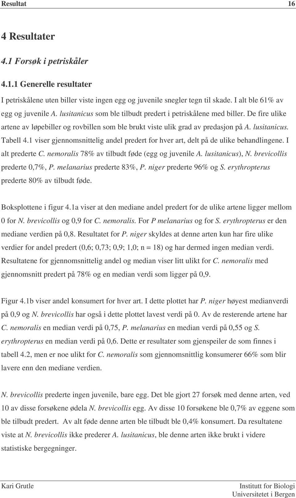 1 viser gjennomsnittelig andel predert for hver art, delt på de ulike behandlingene. I alt prederte C. nemoralis 78% av tilbudt føde (egg og juvenile A. lusitanicus), N. brevicollis prederte 0,7%, P.