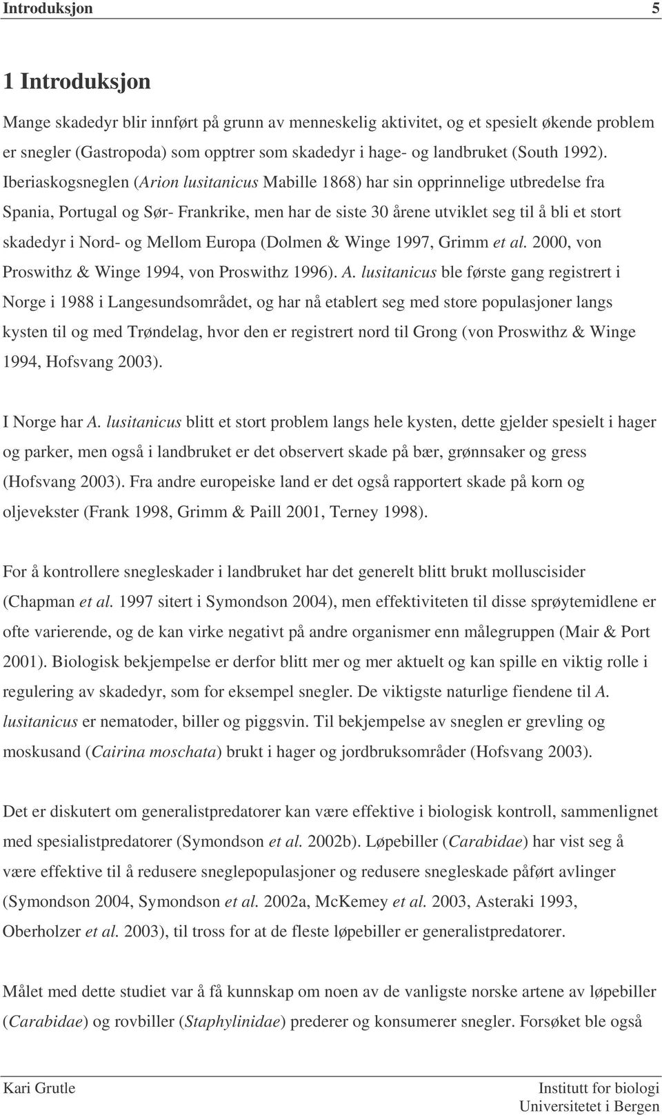 Iberiaskogsneglen (Arion lusitanicus Mabille 1868) har sin opprinnelige utbredelse fra Spania, Portugal og Sør- Frankrike, men har de siste 30 årene utviklet seg til å bli et stort skadedyr i Nord-