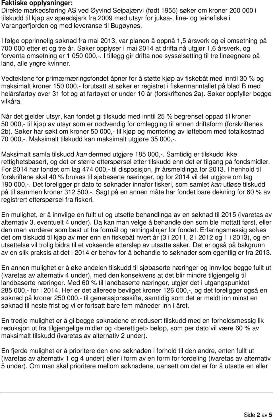 Søker opplyser i mai 2014 at drifta nå utgjør 1,6 årsverk, og forventa omsetning er 1 050 000,-. I tillegg gir drifta noe sysselsetting til tre lineegnere på land, alle yngre kvinner.