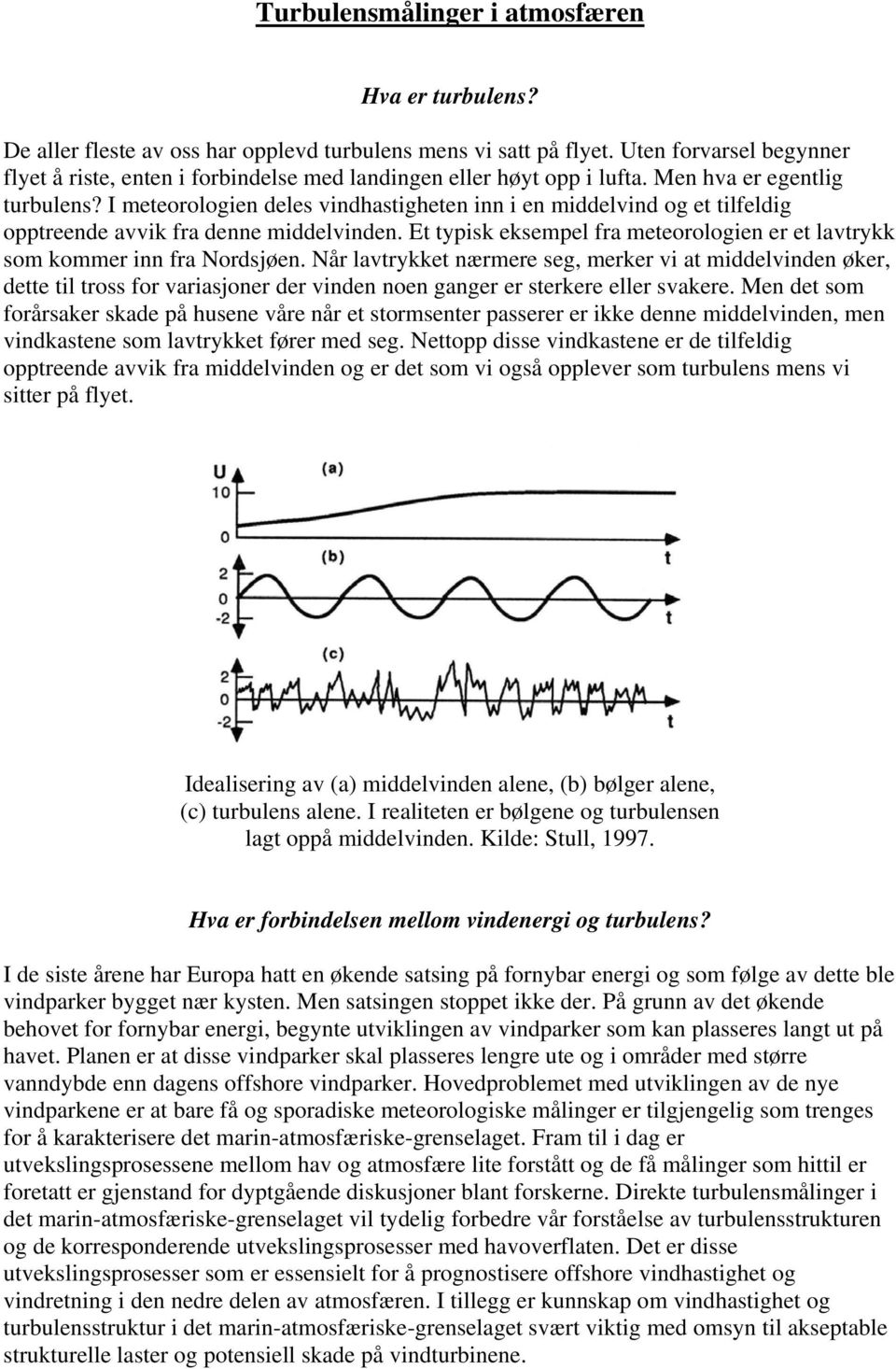 I meteorologien deles vindhastigheten inn i en middelvind og et tilfeldig opptreende avvik fra denne middelvinden. Et typisk eksempel fra meteorologien er et lavtrykk som kommer inn fra Nordsjøen.