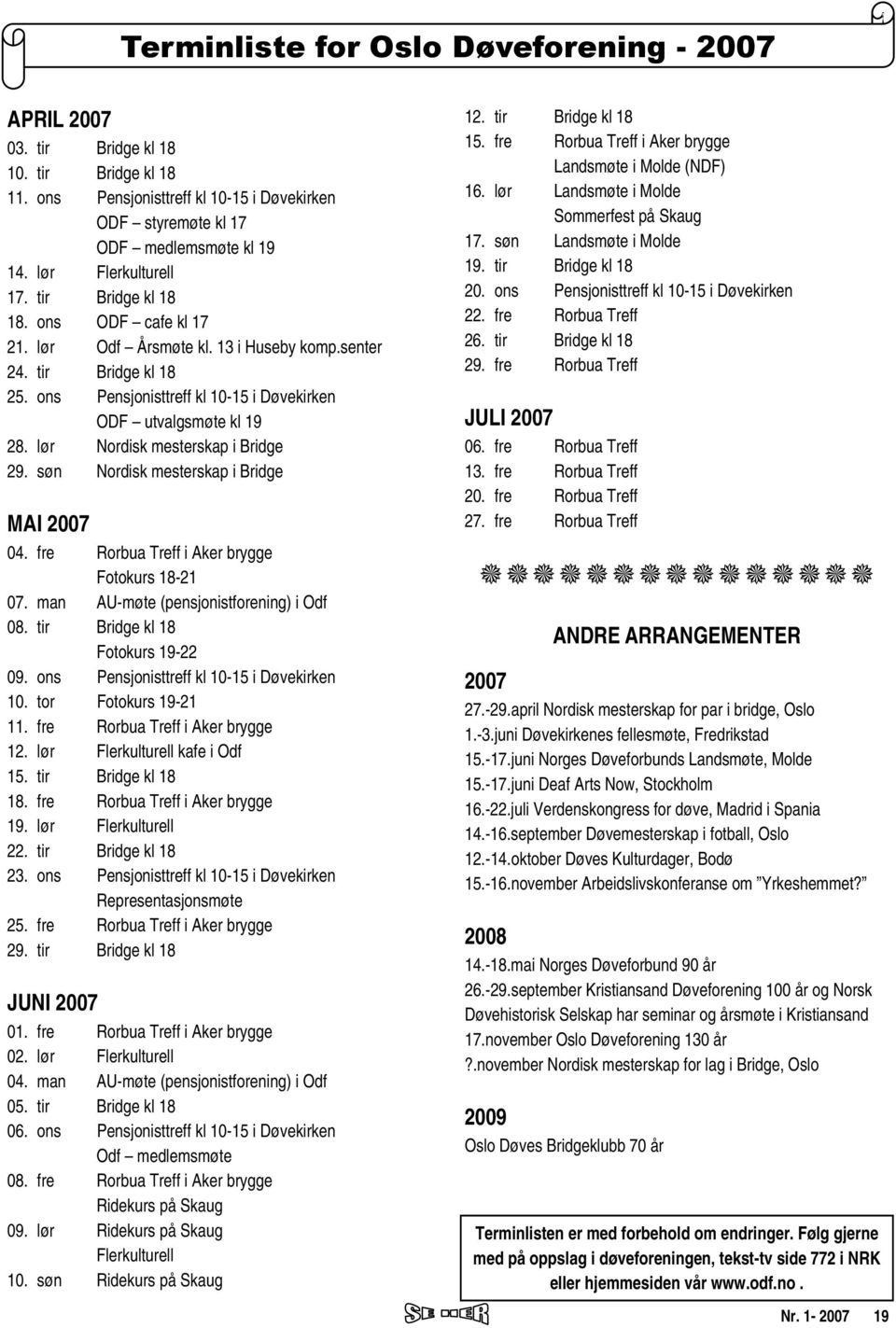 ons Pensjonisttreff kl 10-15 i Døvekirken ODF utvalgsmøte kl 19 28. lør Nordisk mesterskap i Bridge 29. søn Nordisk mesterskap i Bridge MAI 2007 04. fre Rorbua Treff i Aker brygge Fotokurs 18-21 07.