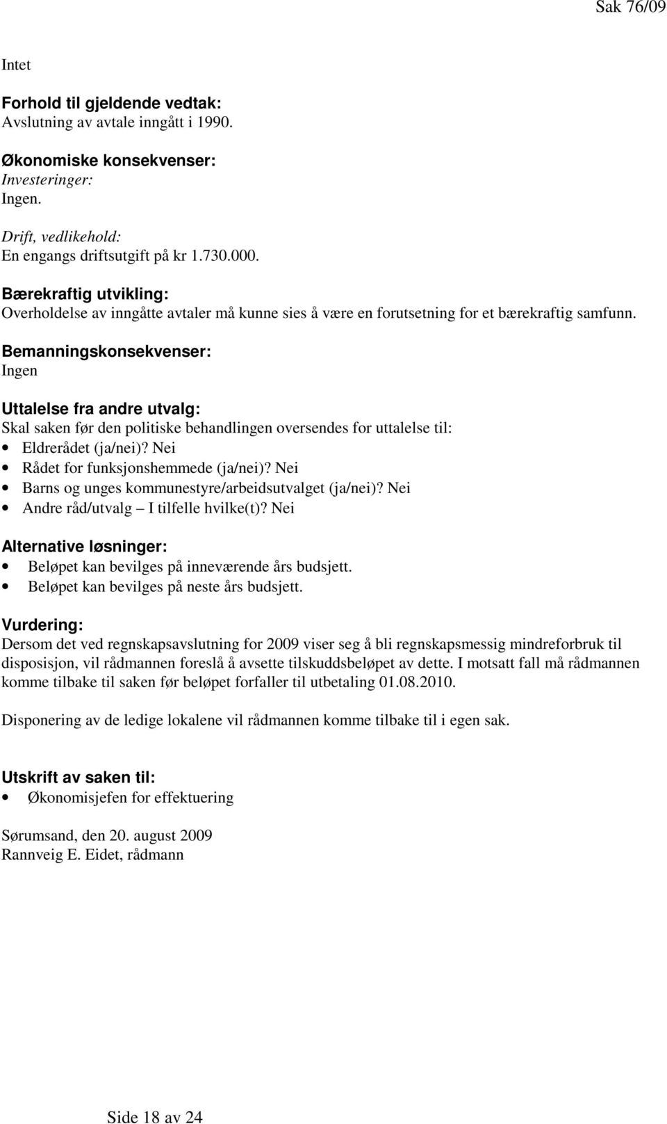 Bemanningskonsekvenser: Ingen Uttalelse fra andre utvalg: Skal saken før den politiske behandlingen oversendes for uttalelse til: Eldrerådet (ja/nei)? Nei Rådet for funksjonshemmede (ja/nei)?