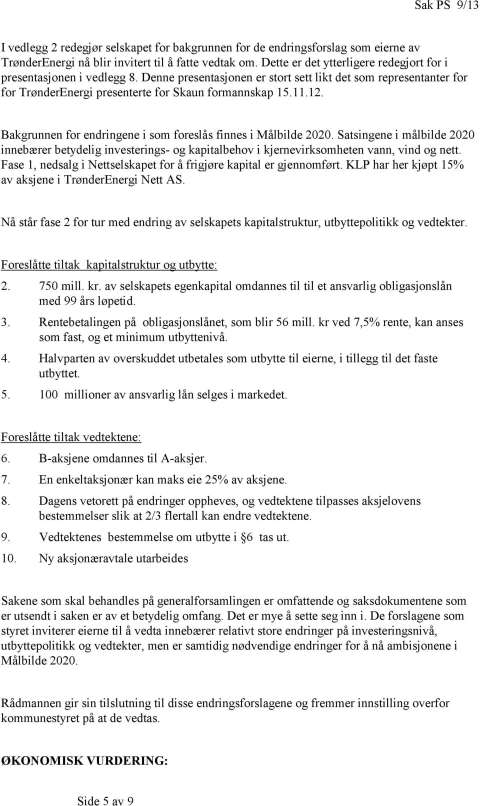 Bakgrunnen for endringene i som foreslås finnes i Målbilde 2020. Satsingene i målbilde 2020 innebærer betydelig investerings- og kapitalbehov i kjernevirksomheten vann, vind og nett.