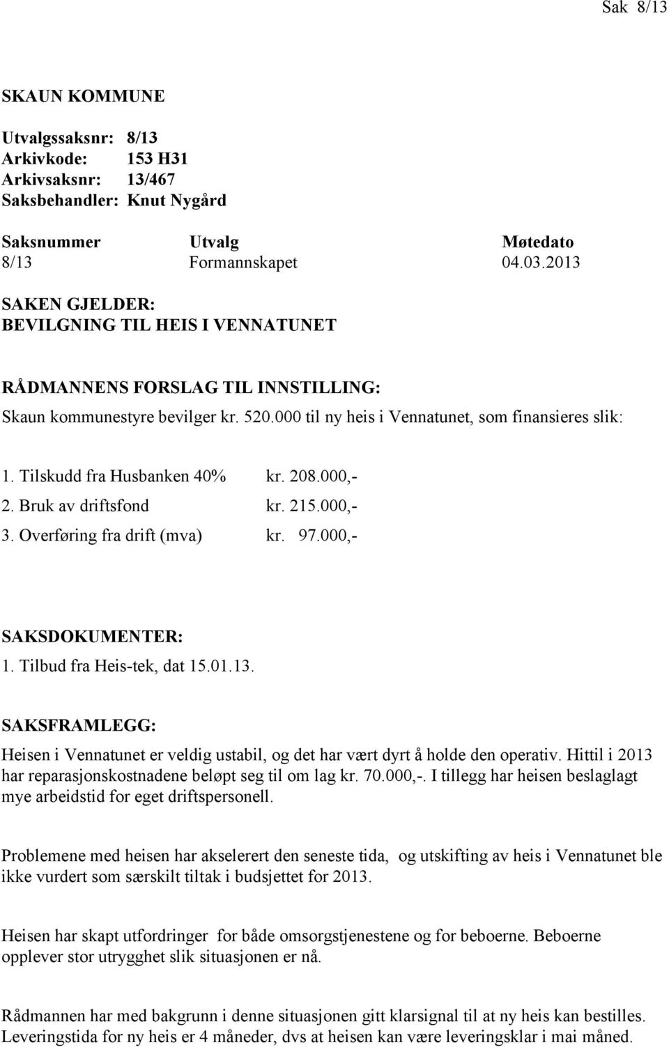 Tilskudd fra Husbanken 40% kr. 208.000,- 2. Bruk av driftsfond kr. 215.000,- 3. Overføring fra drift (mva) kr. 97.000,- SAKSDOKUMENTER: 1. Tilbud fra Heis-tek, dat 15.01.13.