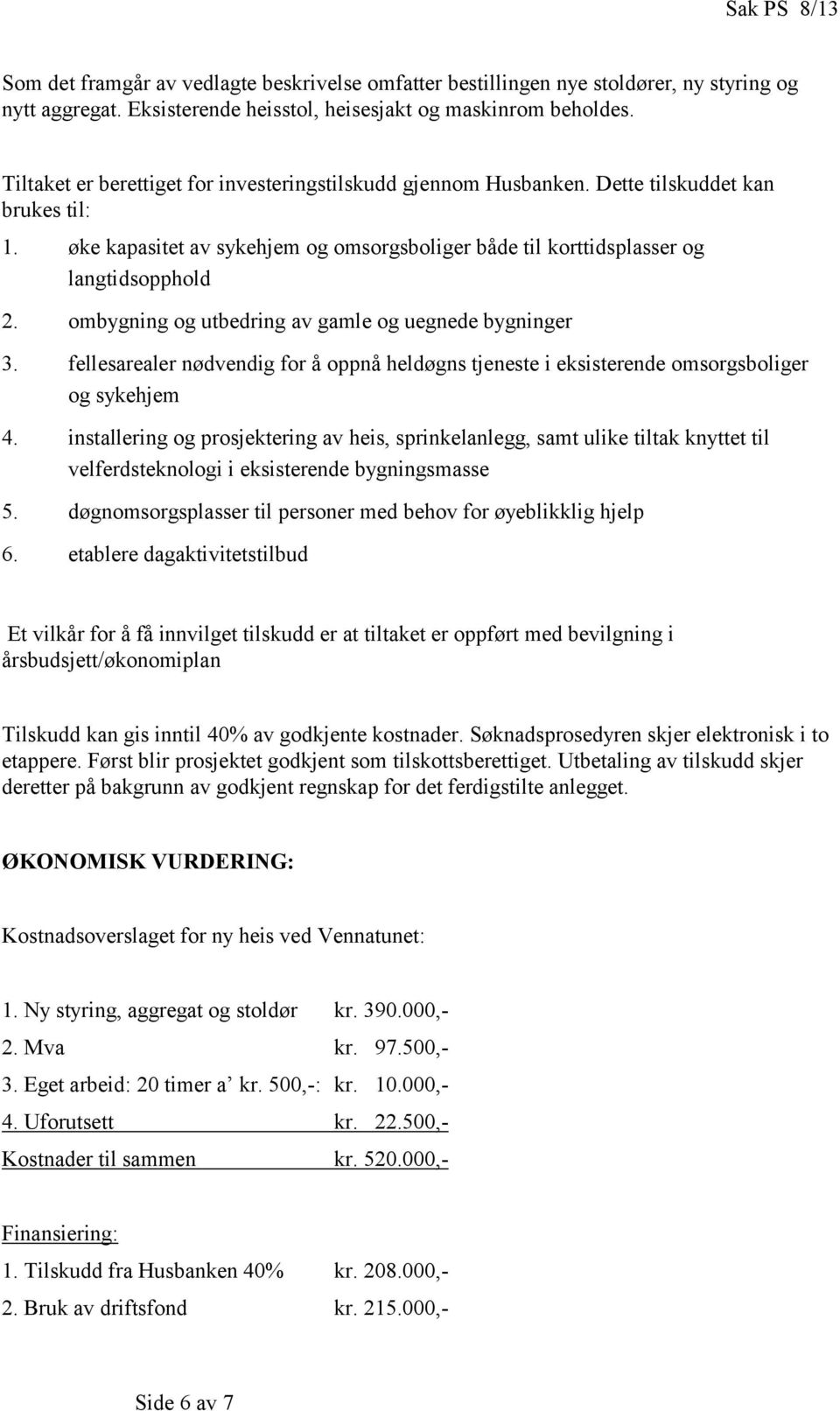 ombygning og utbedring av gamle og uegnede bygninger 3. fellesarealer nødvendig for å oppnå heldøgns tjeneste i eksisterende omsorgsboliger og sykehjem 4.