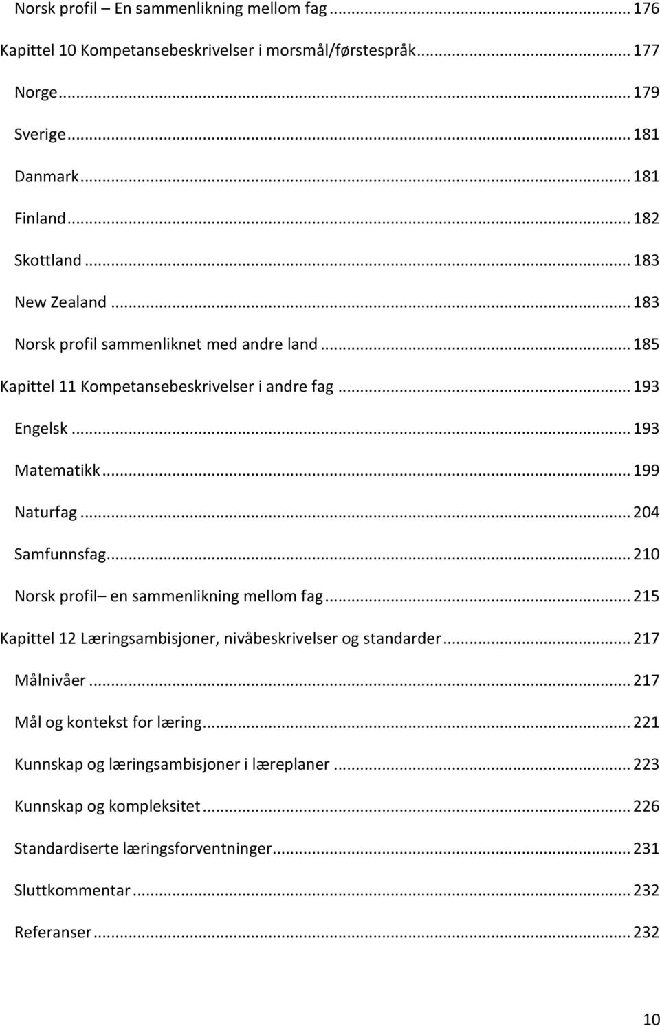 .. 204 Samfunnsfag... 210 Norsk profil en sammenlikning mellom fag... 215 Kapittel 12 Læringsambisjoner, nivåbeskrivelser og standarder... 217 Målnivåer.