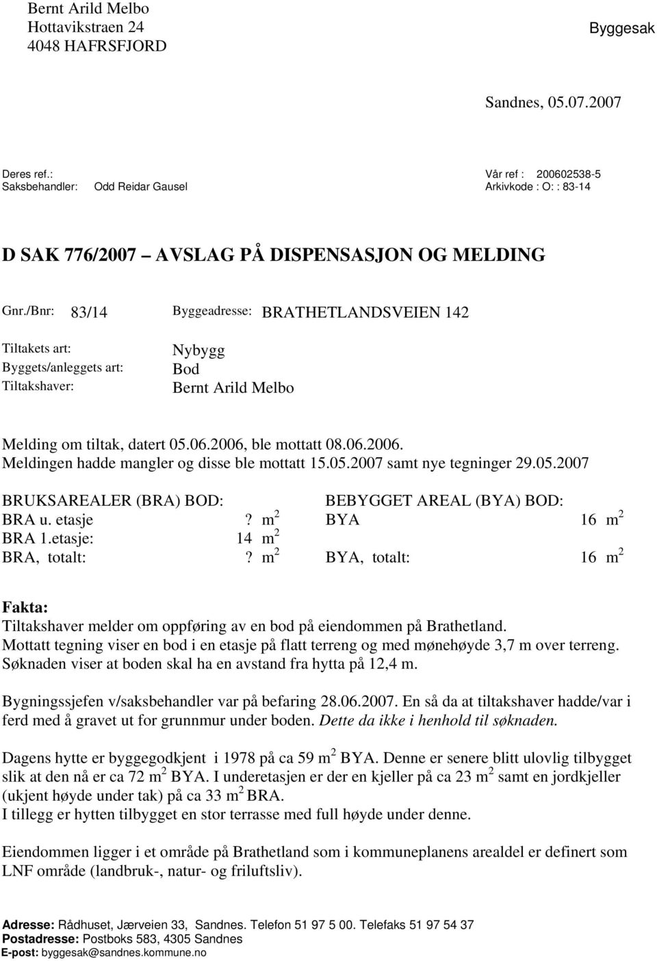 /Bnr: 83/14 Byggeadresse: BRATHETLANDSVEIEN 142 Tiltakets art: Byggets/anleggets art: Tiltakshaver: Nybygg Bod Bernt Arild Melbo Melding om tiltak, datert 05.06.2006,