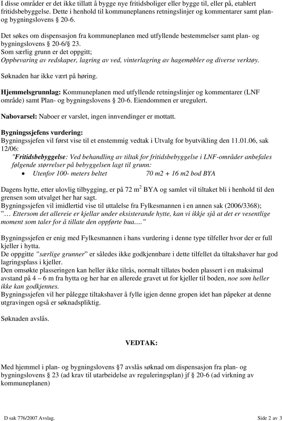 Det søkes om dispensasjon fra kommuneplanen med utfyllende bestemmelser samt plan- og bygningslovens 20-6/ 23.