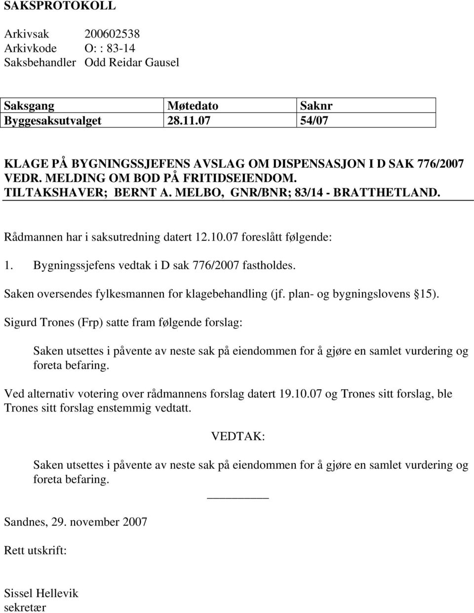 Rådmannen har i saksutredning datert 12.10.07 foreslått følgende: 1. Bygningssjefens vedtak i D sak 776/2007 fastholdes. Saken oversendes fylkesmannen for klagebehandling (jf.