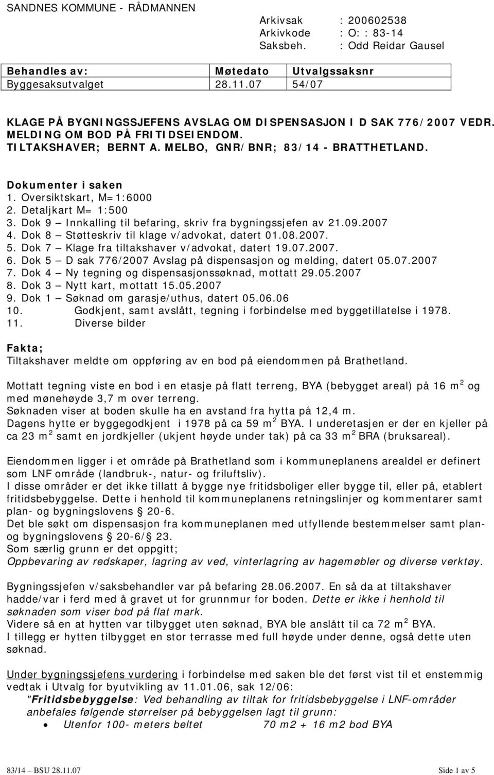 Oversiktskart, M=1:6000 2. Detaljkart M= 1:500 3. Dok 9 Innkalling til befaring, skriv fra bygningssjefen av 21.09.2007 4. Dok 8 Støtteskriv til klage v/advokat, datert 01.08.2007. 5.