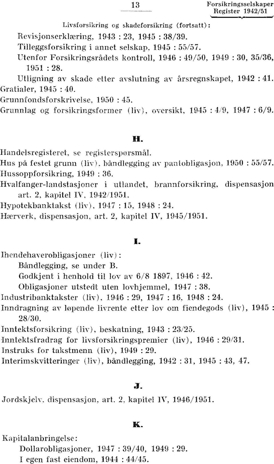 forsikringsformer (liv), oversikt, 1945 : 4/9, 1947 : 6/9 H Handelsregisteret, se registersporsmål Hus på festet grunn (liv) båndlegging av pantobligasjon, 1950 : 55/57 Hussoppforsikring, 1949 : 36