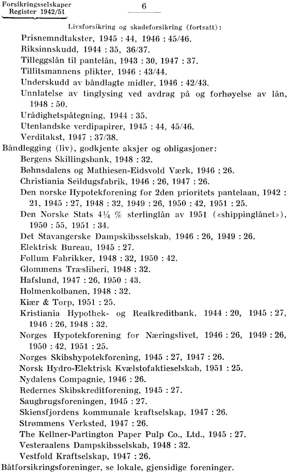 verdipapirer, 1945 : 44, 45/46 Verditakst, 1947 : 37/38 Båndlegging (liv), godkjente aksjer og obligasjoner: Bergens Skillingsbank, 1948 : 32 Bøhnsdalens og Mathiesen-Eidsvold Værk, 1946 : 26