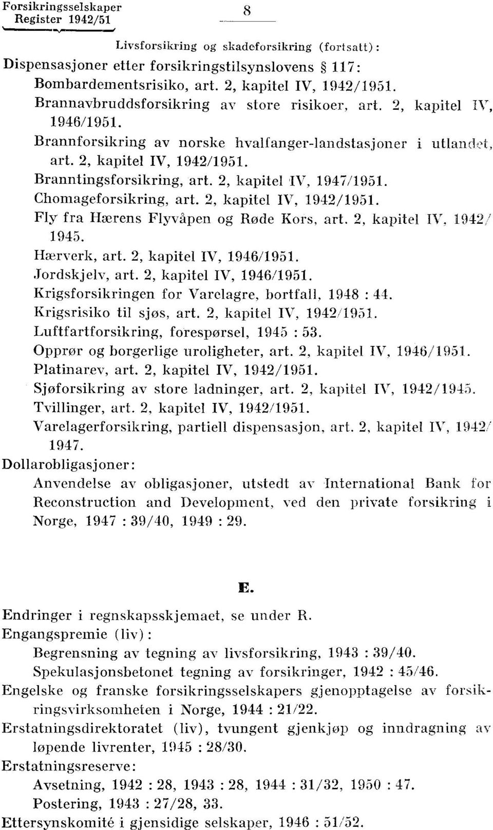 Chomageforsikring, art 2, kapitel IV, 1942/1951 Fly fra Hærens Flyvåpen og Røde Kors, art 2, kapitel IV, 1942/ 1945 Hærverk, art 2, kapitel IV, 1946/1951 Jordskjelv, art 2, kapitel IV, 1946/1951