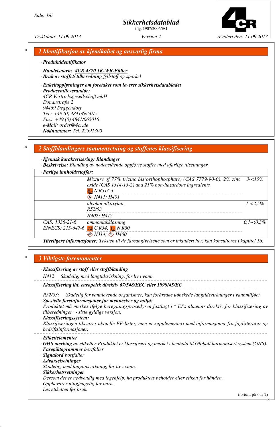 22591300 * 2 Stoffblandingers sammensetning og stoffenes klassifisering Kjemisk karakterisering: Blandinger Beskrivelse: Blanding av nedenstående oppførte stoffer med ufarlige tilsetninger.