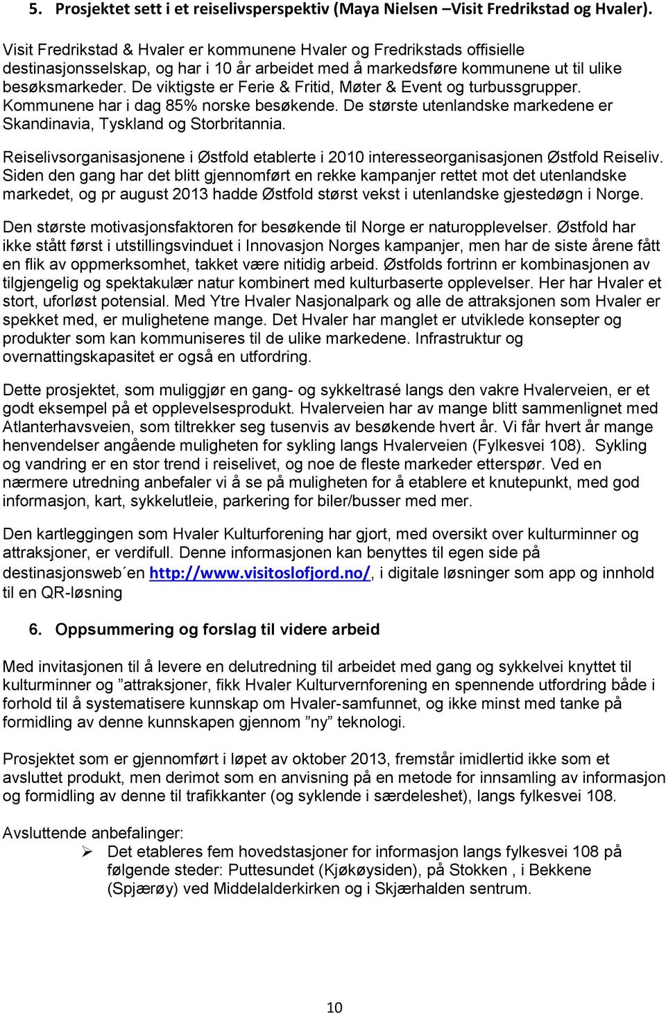 De viktigste er Ferie & Fritid, Møter & Event og turbussgrupper. Kommunene har i dag 85% norske besøkende. De største utenlandske markedene er Skandinavia, Tyskland og Storbritannia.