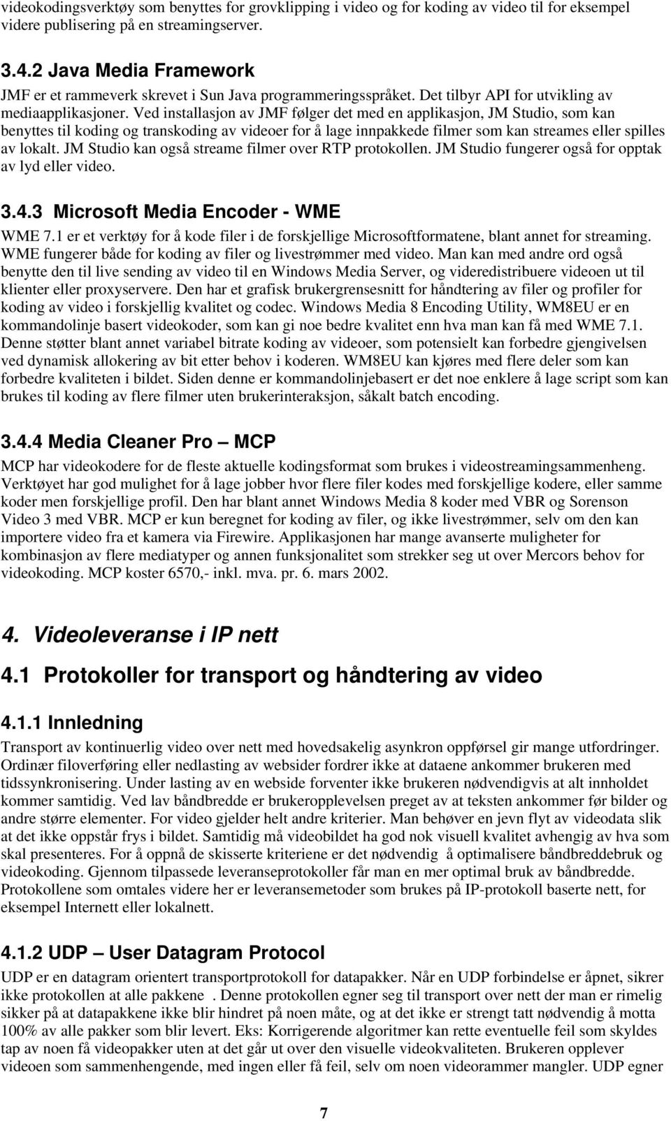 Ved installasjon av JMF følger det med en applikasjon, JM Studio, som kan benyttes til koding og transkoding av videoer for å lage innpakkede filmer som kan streames eller spilles av lokalt.