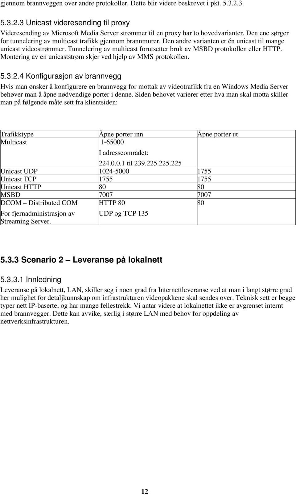 Den andre varianten er én unicast til mange unicast videostrømmer. Tunnelering av multicast forutsetter bruk av MSBD protokollen eller HTTP.