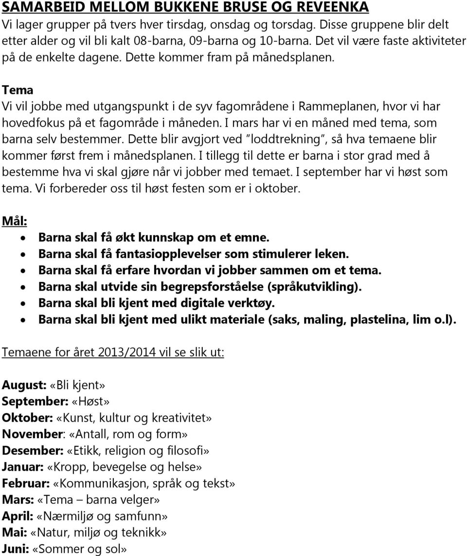 Tema Vi vil jobbe med utgangspunkt i de syv fagområdene i Rammeplanen, hvor vi har hovedfokus på et fagområde i måneden. I mars har vi en måned med tema, som barna selv bestemmer.