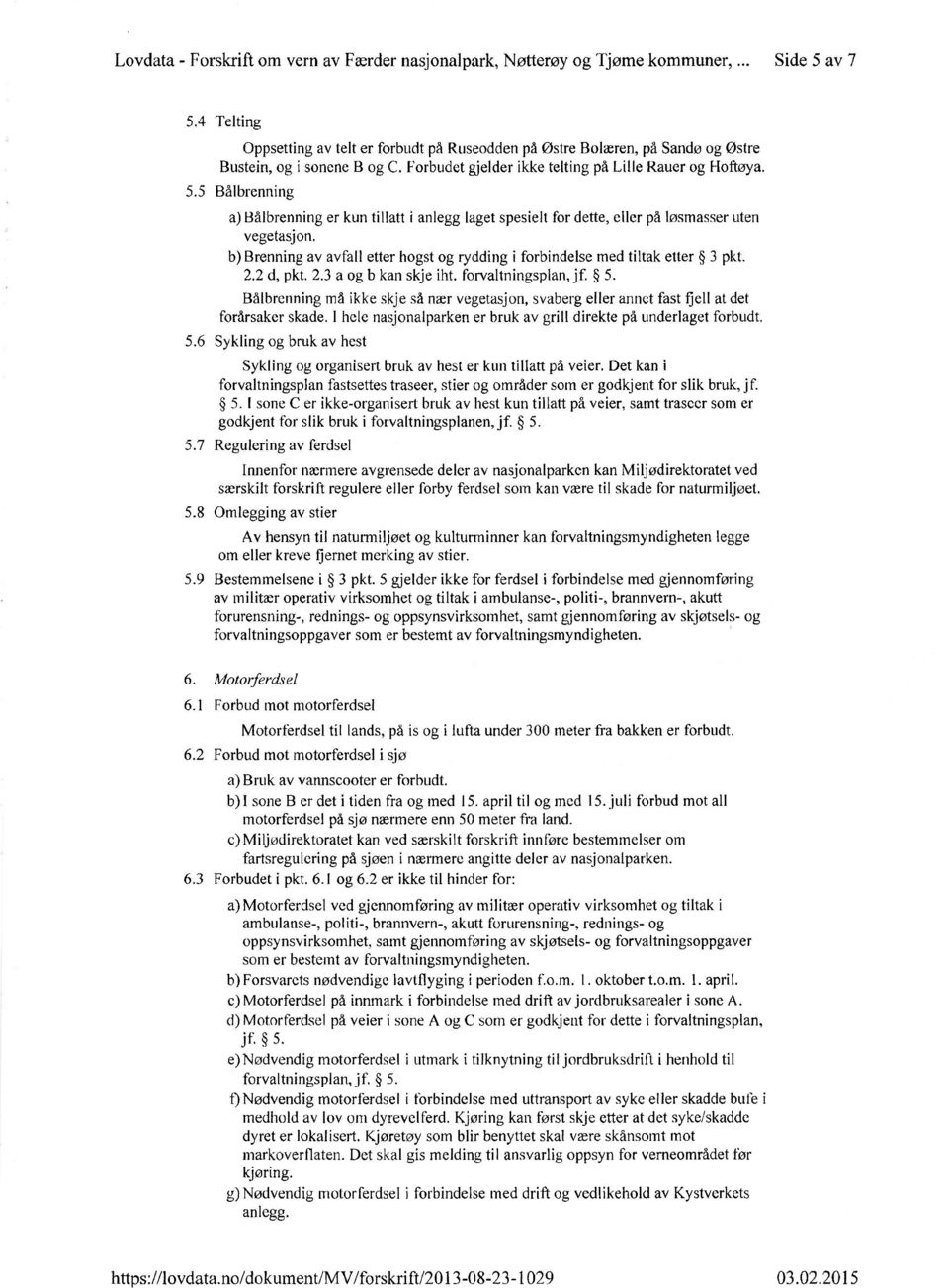 5 Bålbrenning a)bålbrenning er kun tillatt i anlegg laget spesielt for dette, eller på løsmasser uten vegetasjon. b)brenning av avfall etter hogst og rydding i forbindelse med tiltak etter 3 pkt. 2.