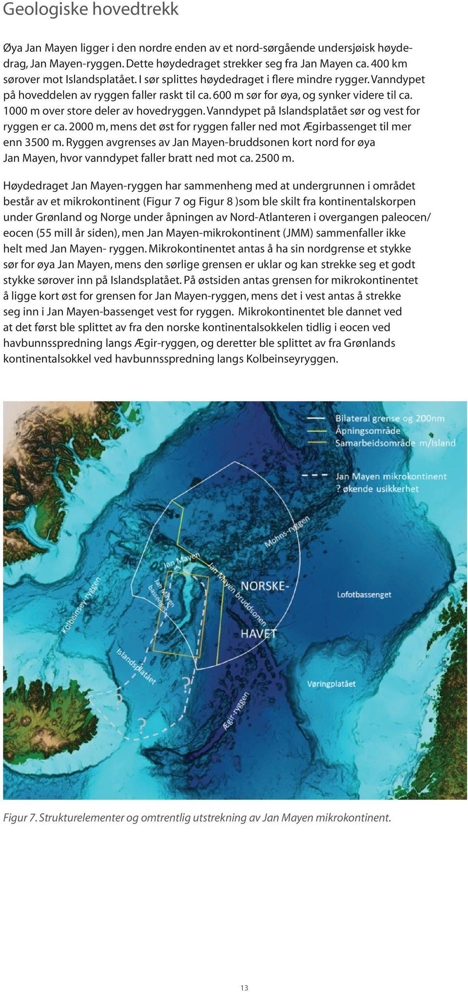 1000 m over store deler av hovedryggen. Vanndypet på Islandsplatået sør og vest for ryggen er ca. 2000 m, mens det øst for ryggen faller ned mot Ægirbassenget til mer enn 3500 m.