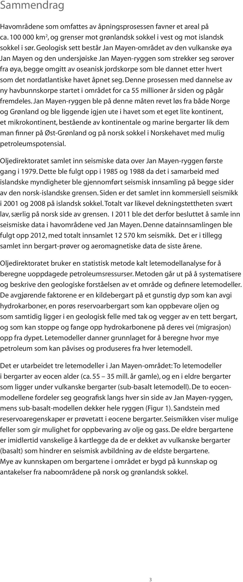 hvert som det nordatlantiske havet åpnet seg. Denne prosessen med dannelse av ny havbunnskorpe startet i området for ca 55 millioner år siden og pågår fremdeles.