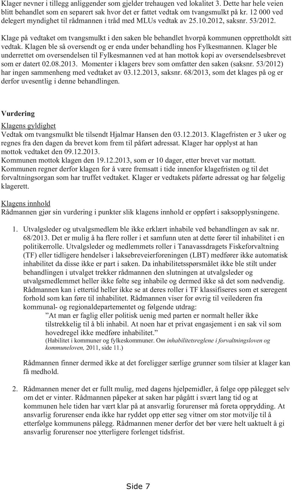 Klagen ble så oversendt og er enda under behandling hos Fylkesmannen. Klager ble underrettet om oversendelsen til Fylkesmannen ved at han mottok kopi av oversendelsesbrevet som er datert 02.08.2013.