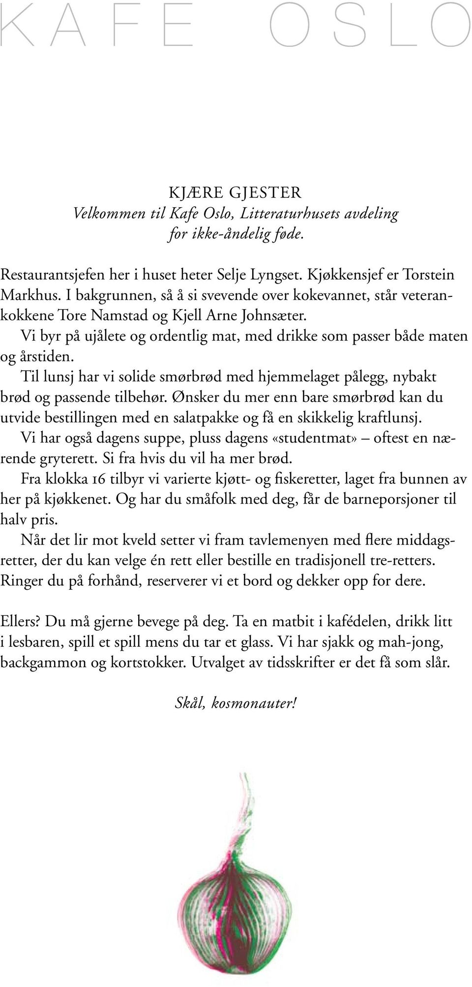 Til lunsj har vi solide smørbrød med hjemmelaget pålegg, nybakt brød og passende tilbehør. Ønsker du mer enn bare smørbrød kan du utvide bestillingen med en salatpakke og få en skikkelig kraftlunsj.