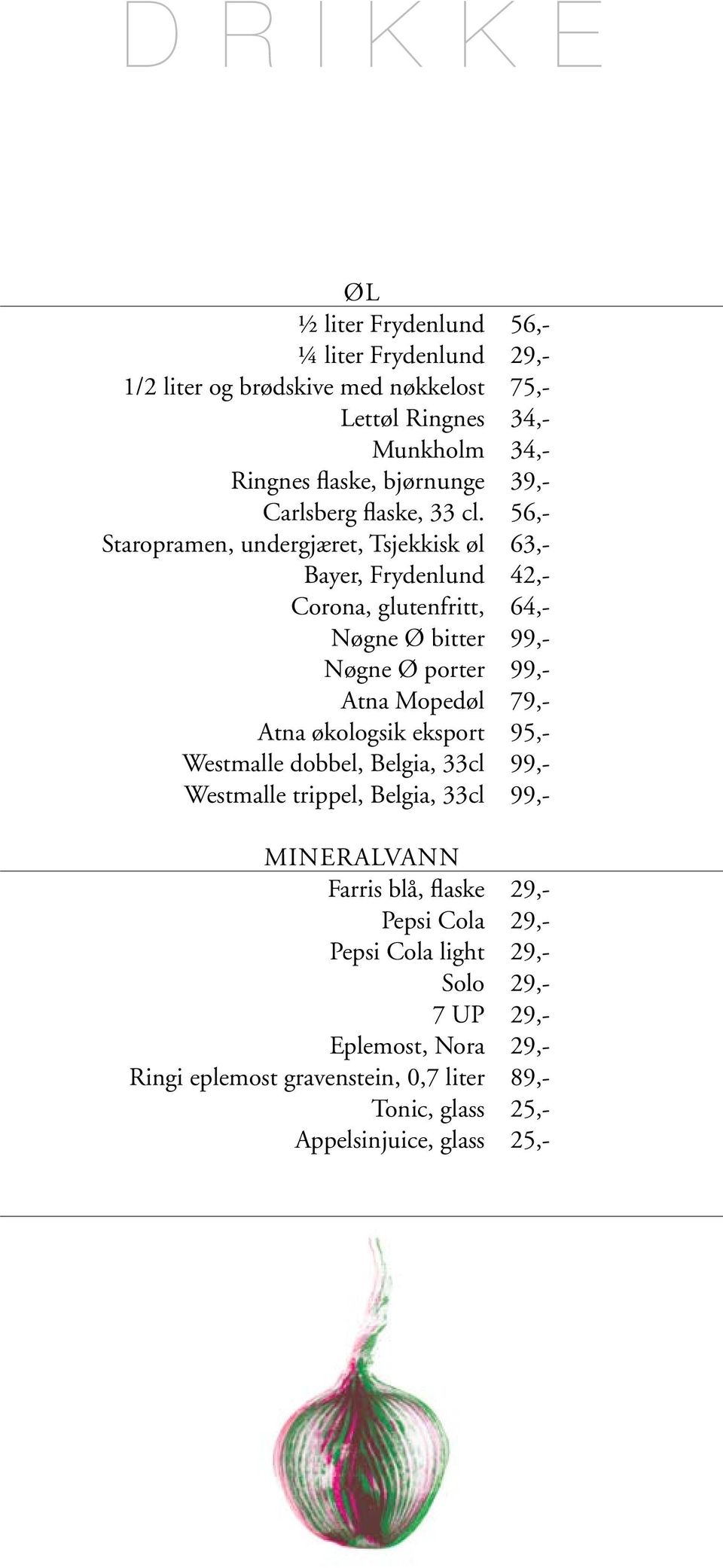 56,- Staropramen, undergjæret, Tsjekkisk øl 63,- Bayer, Frydenlund 42,- Corona, glutenfritt, 64,- Nøgne Ø bitter 99,- Nøgne Ø porter 99,- Atna Mopedøl 79,- Atna