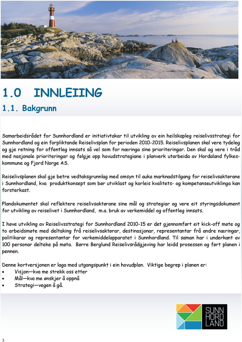 Den skal og vere i tråd med nasjonale prioriteringar og følgje opp hovudstrategiane i planverk utarbeida av Hordaland fylkeskommune og Fjord Norge AS.