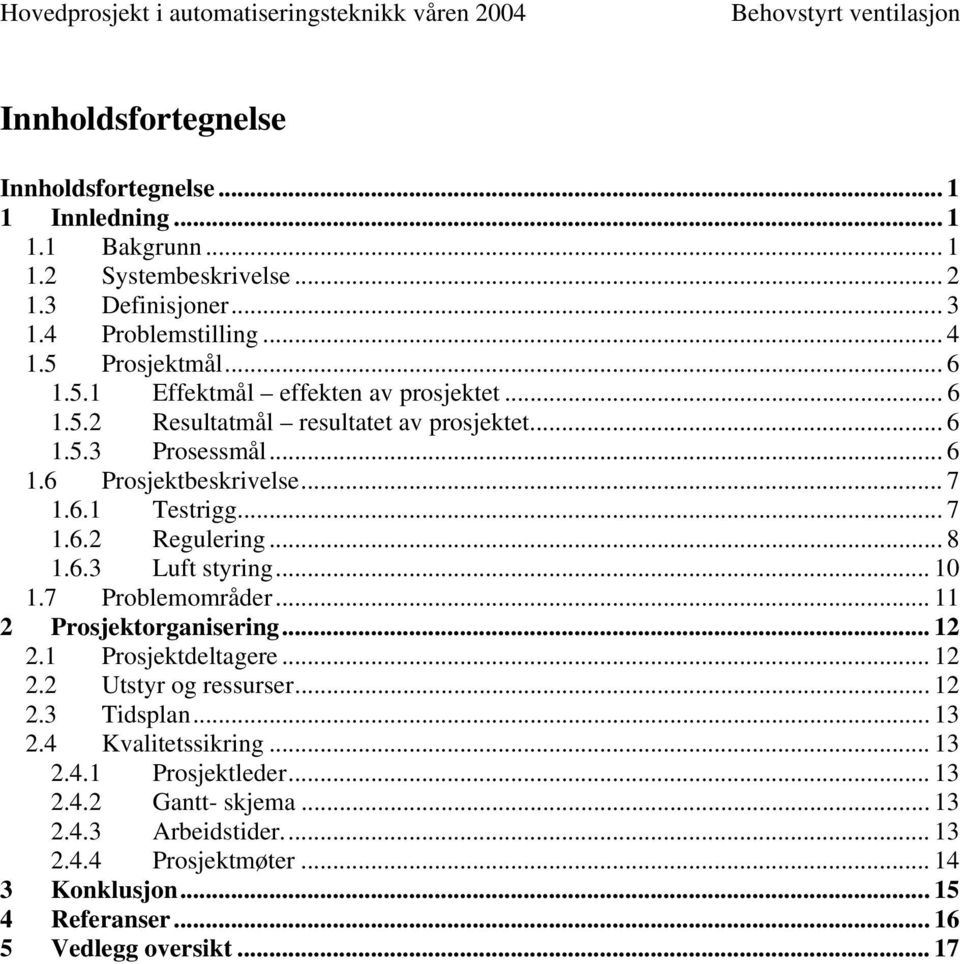 .. 7 1.6.2 Regulering... 8 1.6.3 Luft styring... 10 1.7 Problemområder... 11 2 Prosjektorganisering... 12 2.1 Prosjektdeltagere... 12 2.2 Utstyr og ressurser... 12 2.3 Tidsplan.