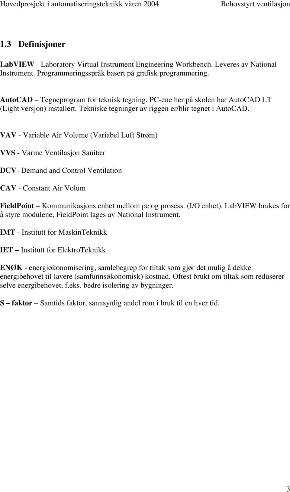 VAV - Variable Air Volume (Variabel Luft Strøm) VVS - Varme Ventilasjon Sanitær DCV- Demand and Control Ventilation CAV - Constant Air Volum FieldPoint Kommunikasjons enhet mellom pc og prosess.