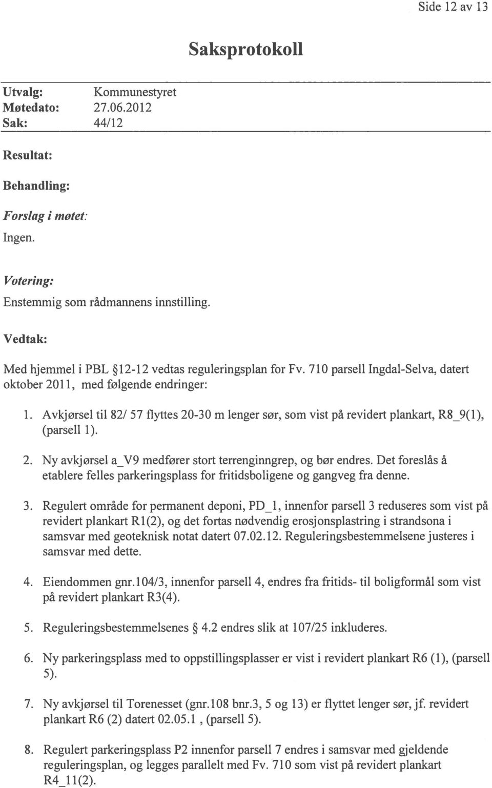 Avkjørsel til 82/ 57 flyttes 20-30 m lenger sør, som vist på revidert plankart, R89(1), (parsell 1). 2. Ny avkjørsel a_v9 medfører stort terrenginngrep, og bør endres.