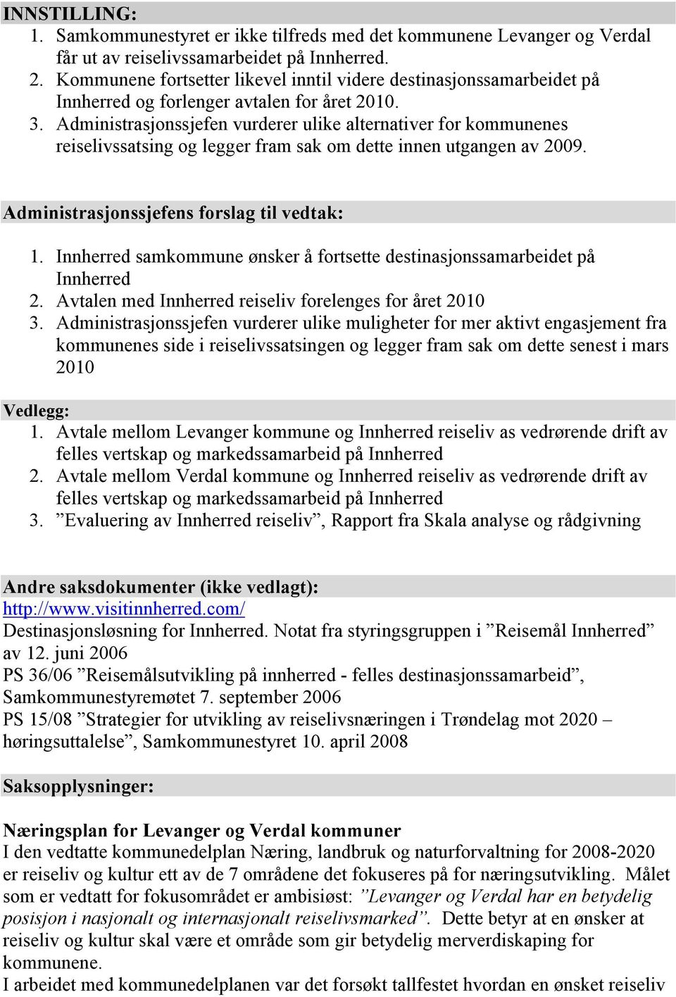 Administrasjonssjefen vurderer ulike alternativer for kommunenes reiselivssatsing og legger fram sak om dette innen utgangen av 2009. Administrasjonssjefens forslag til vedtak: 1.